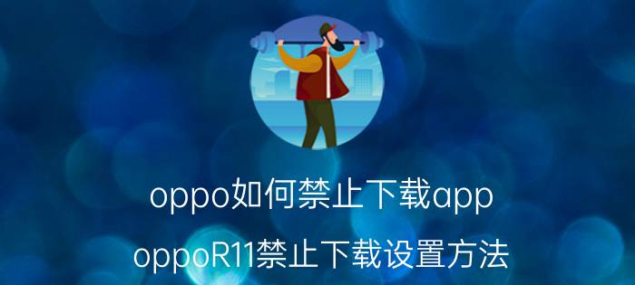 oppo如何禁止下载app oppoR11禁止下载设置方法？